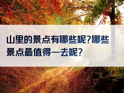 山里的景点有哪些呢？哪些景点最值得一去呢？