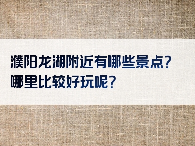 濮阳龙湖附近有哪些景点？哪里比较好玩呢？