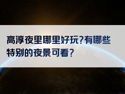 高淳夜里哪里好玩？有哪些特别的夜景可看？