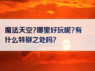 魔法天空？哪里好玩呢？有什么特别之处吗？