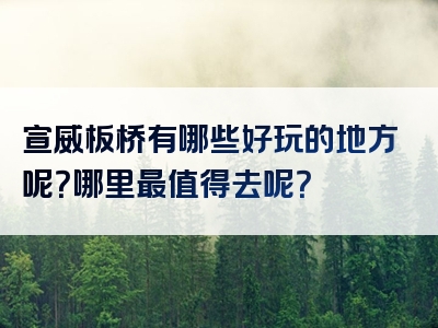 宣威板桥有哪些好玩的地方呢？哪里最值得去呢？