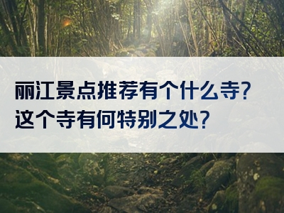 丽江景点推荐有个什么寺？这个寺有何特别之处？