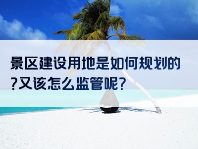 景区建设用地是如何规划的？又该怎么监管呢？