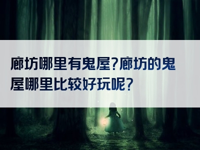 廊坊哪里有鬼屋？廊坊的鬼屋哪里比较好玩呢？