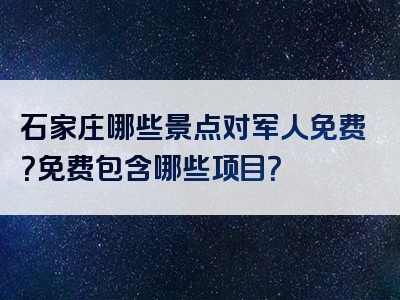 石家庄哪些景点对军人免费？免费包含哪些项目？