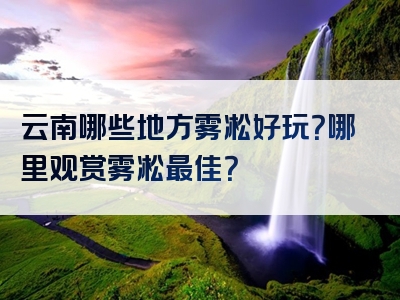 云南哪些地方雾凇好玩？哪里观赏雾凇最佳？