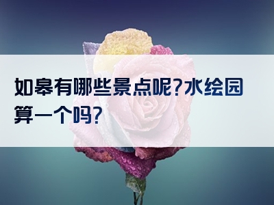 如皋有哪些景点呢？水绘园算一个吗？