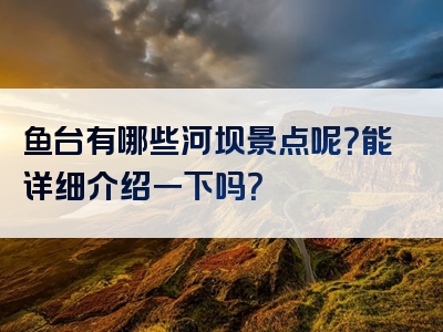 鱼台有哪些河坝景点呢？能详细介绍一下吗？