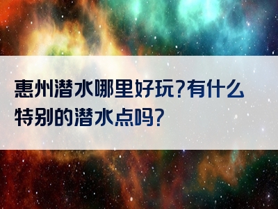 惠州潜水哪里好玩？有什么特别的潜水点吗？