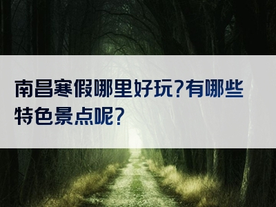南昌寒假哪里好玩？有哪些特色景点呢？