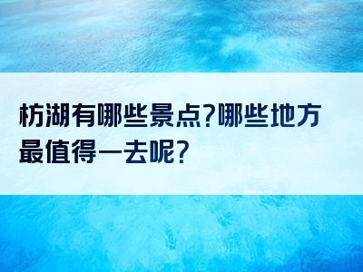 枋湖有哪些景点？哪些地方最值得一去呢？