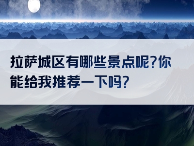 拉萨城区有哪些景点呢？你能给我推荐一下吗？