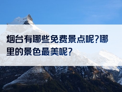 烟台有哪些免费景点呢？哪里的景色最美呢？