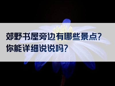 郊野书屋旁边有哪些景点？你能详细说说吗？