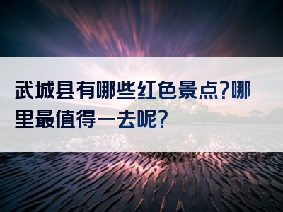 武城县有哪些红色景点？哪里最值得一去呢？