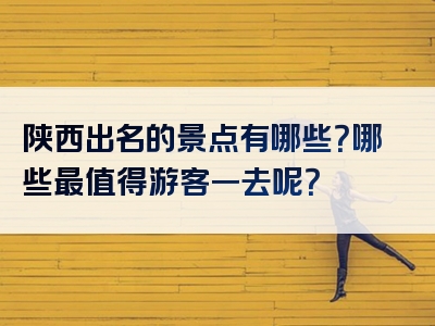 陕西出名的景点有哪些？哪些最值得游客一去呢？