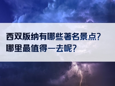 西双版纳有哪些著名景点？哪里最值得一去呢？