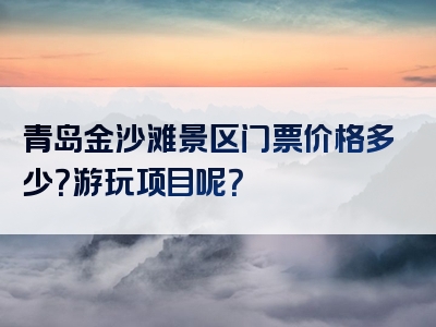 青岛金沙滩景区门票价格多少？游玩项目呢？