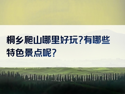 桐乡爬山哪里好玩？有哪些特色景点呢？