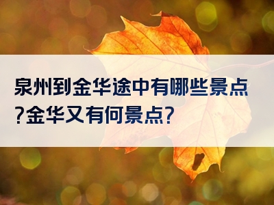 泉州到金华途中有哪些景点？金华又有何景点？