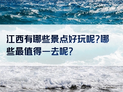 江西有哪些景点好玩呢？哪些最值得一去呢？