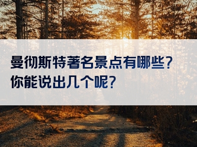 曼彻斯特著名景点有哪些？你能说出几个呢？