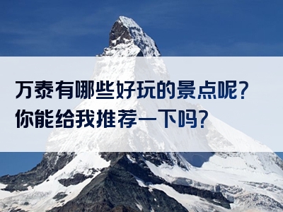 万泰有哪些好玩的景点呢？你能给我推荐一下吗？