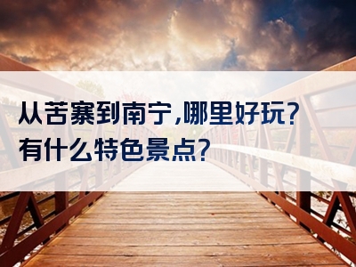 从苦寨到南宁，哪里好玩？有什么特色景点？