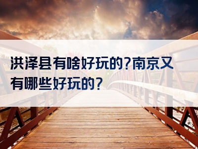 洪泽县有啥好玩的？南京又有哪些好玩的？