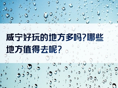 咸宁好玩的地方多吗？哪些地方值得去呢？