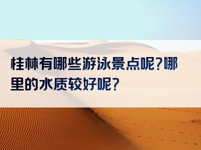 桂林有哪些游泳景点呢？哪里的水质较好呢？