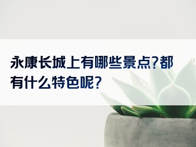 永康长城上有哪些景点？都有什么特色呢？