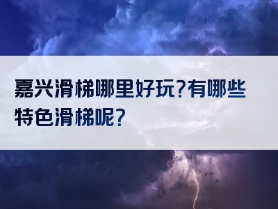 嘉兴滑梯哪里好玩？有哪些特色滑梯呢？