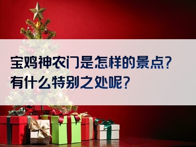 宝鸡神农门是怎样的景点？有什么特别之处呢？