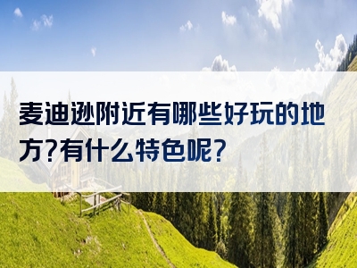 麦迪逊附近有哪些好玩的地方？有什么特色呢？