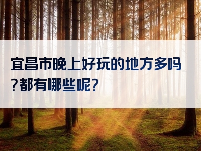 宜昌市晚上好玩的地方多吗？都有哪些呢？