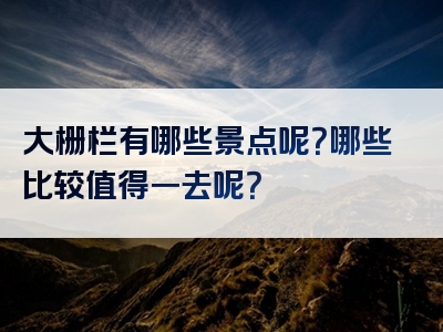 大栅栏有哪些景点呢？哪些比较值得一去呢？