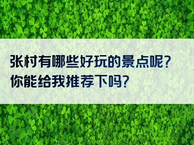 张村有哪些好玩的景点呢？你能给我推荐下吗？