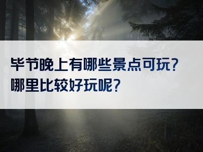 毕节晚上有哪些景点可玩？哪里比较好玩呢？