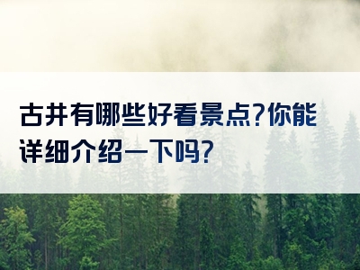 古井有哪些好看景点？你能详细介绍一下吗？