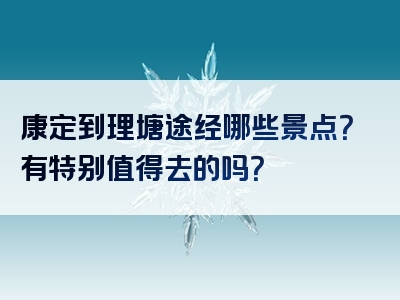 康定到理塘途经哪些景点？有特别值得去的吗？