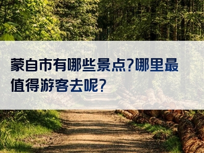 蒙自市有哪些景点？哪里最值得游客去呢？