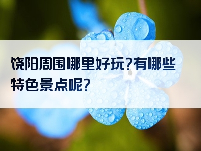 饶阳周围哪里好玩？有哪些特色景点呢？