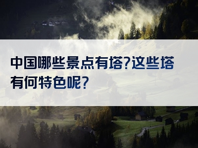 中国哪些景点有塔？这些塔有何特色呢？