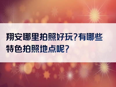 翔安哪里拍照好玩？有哪些特色拍照地点呢？