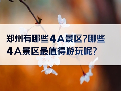 郑州有哪些4A景区？哪些4A景区最值得游玩呢？