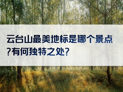 云台山最美地标是哪个景点？有何独特之处？