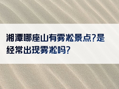 湘潭哪座山有雾凇景点？是经常出现雾凇吗？