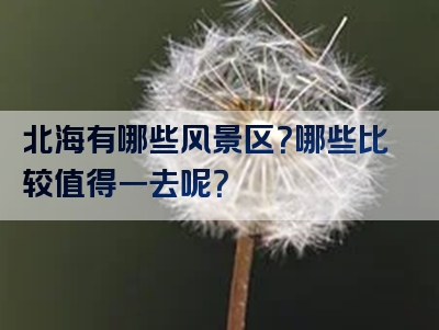 北海有哪些风景区？哪些比较值得一去呢？