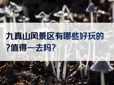 九真山风景区有哪些好玩的？值得一去吗？